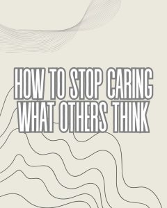 How to stop caring about what others think